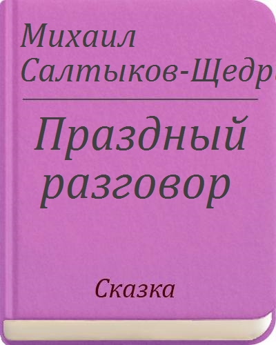 Разговор м. Праздный разговор краткое. Похожие произведение праздный разговор Щедрин. Характеристика главного героя праздный разговор Щедрин.