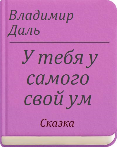 Сказка ум. У тебя у самого свой ум Владимир Иванович даль книга. Сказка у тебя у самого свой ум. Даль в.и сказка у тебя у самого свой ум. У тебя самого свой ум читать.