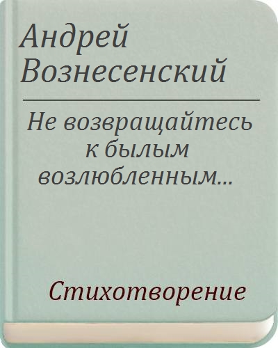 Не возвращайся к былым возлюбленным. Стих не возвращайтесь к былым возлюбленным. Не возвращайтесь к былым. Стих не возвращайтесь к былым возлюбленным. Вознесенский не возвращайтесь.