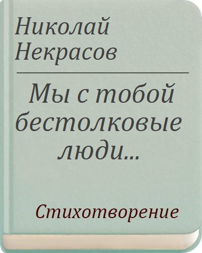 Мы с тобой бестолковые анализ. Некрасов мы с тобой бестолковые. Мы бестолковые люди Некрасов. Мы с тобой Некрасов. Мы с тобой бестолковые люди.