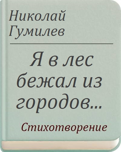 Бегите в лес стихотворение. Я В лес сбежал из городов Гумилев. Я В лес бежал из городов. Гумилев я в лес бежал из городов анализ.